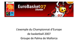 L’exemple	
  du	
  Championnat	
  d’Europe	
  	
  
        de	
  basketball	
  2007	
  
    Groupe	
  de	
  Palma	
  de	
  Mallorca	
  
 