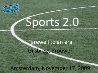 Sports 2.0 Farewell to an era Gijsbregt Brouwer Amsterdam, November 17, 2009 