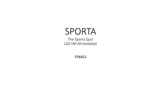 SPORTA
The Sports Quiz
LSD IIM Ahmedabad
FINALS
 