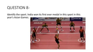 QUESTION 8-
Identify the sport. India won its first ever medal in this sport in this
year's Asian Games.
 