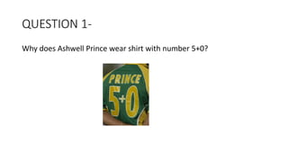 QUESTION 1-
Why does Ashwell Prince wear shirt with number 5+0?
 