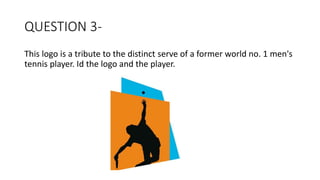 QUESTION 3-
This logo is a tribute to the distinct serve of a former world no. 1 men's
tennis player. Id the logo and the player.
 