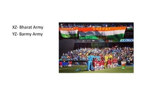 XZ- Bharat Army
YZ- Barmy Army
 