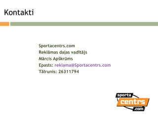 Kontakti Sportacentrs.com  Reklāmas daļas vadītājs Mārcis Apškrūms Epasts:  [email_address] Tālrunis: 26311794 