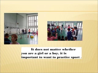 It does not matter whether
you are a girl or a boy, it is
important to want to practice sport .
 