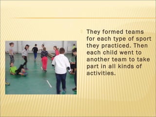  They formed teams
for each type of sport
they practiced. Then
each child went to
another team to take
part in all kinds of
activities.
 