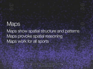 Maps
Maps show spatial structure and patterns
Maps provoke spatial reasoning
Maps work for all sports

 
