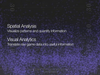 Spatial Analysis
Visualize patterns and quantify information

Visual Analytics
Translate raw game data into useful information

 