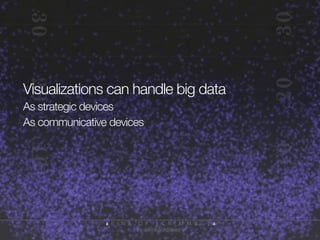 Visualizations can handle big data
As strategic devices
As communicative devices

 