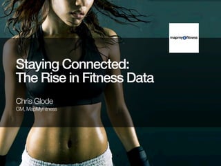 Staying Connected:
The Rise in Fitness Data
Chris Glode
GM, MapMyFitness

 