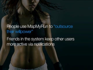 People use MapMyRun to “outsource
their willpower”
Friends in the system keep other users
more active via notifications

 