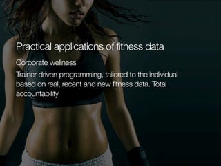 Practical applications of fitness data
Corporate wellness
Trainer driven programming, tailored to the individual
based on real, recent and new fitness data. Total
accountability

 