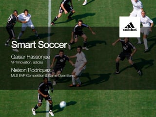 Smart Soccer
Qaisar Hassonjee
VP Innovation, adidas

Nelson Rodriquez
MLS EVP Competition & Game Operations

 