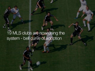 19 MLS clubs are now using the
system - bell curve of adoption

 