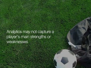 Analytics may not capture a
player's main strengths or
weaknesses

 