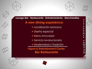 Lounge-Bar Restaurante Entretenimiento Merchandise

A new dining experience:
+ Localización exclusiva
+ Diseño especial
+ Menu innovador
+ Servicio revolucionario
+ Modernidad y Tradición
=Sport & Entertainment Center

Bar Restaurante

 