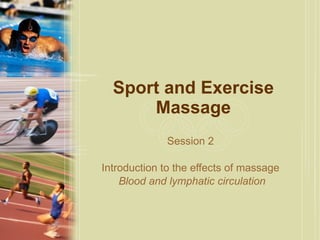 Sport and Exercise Massage Session 2  Introduction to the effects of massage  Blood and lymphatic circulation 