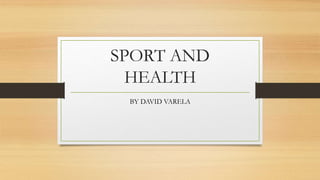 SPORT AND
HEALTH
BY DAVID VARELA
 