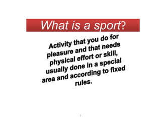 Whatis a sport? Activitythatyou do forpleasure and thatneedsphysicaleffortorskill, usually done in a specialarea and accordingtofixed rules. 1 