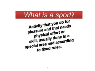 Whatis a sport? Activitythatyou do forpleasure and thatneedsphysicaleffortorskill, usually done in a specialarea and accordingtofixed rules. 1 