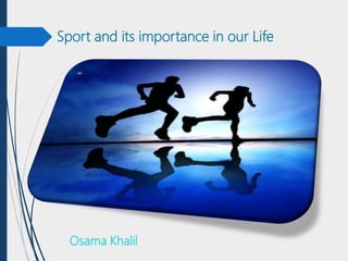 Sport and its importance in our Life
Osama Khalil
 