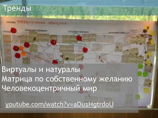 Тренды
Виртуалы и натуралы
Матрица по собственному желанию
Человекоцентричный мир
youtube.com/watch?v=aDu1Hgtrd0U
 