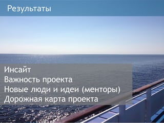 Результаты
Инсайт
Важность проекта
Новые люди и идеи (менторы)
Дорожная карта проекта
 