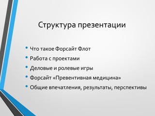 Структура презентации
• Что такое Форсайт Флот
• Работа с проектами
• Деловые и ролевые игры
• Форсайт «Превентивная медицина»
• Общие впечатления, результаты, перспективы
 