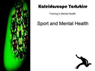 Kaleidoscope Yorkshire
     Training in Mental Health



Sport and Mental Health
 