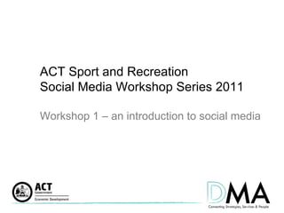 ACT Sport and Recreation  Social Media Workshop Series 2011 Workshop 1 – an introduction to social media 