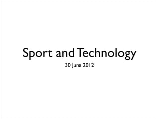 Sport and Technology
       30 June 2012
 