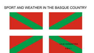 SPORT AND WEATHER IN THE BASQUE COUNTRY
UXUE HORMAETXEA
D.B.H.1
 