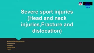 Severe sport injuries
(Head and neck
injuries,Fracture and
dislocation)
Muhammad aliff hapipy bin azman
Sport medicine
Orthopedic
Hospital taiping
Ppp u29
Sports
Medicine
Hospital
Taiping
 