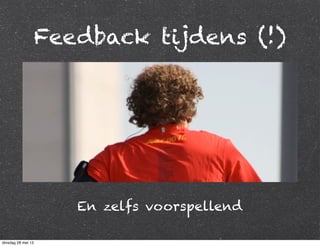 Feedback tijdens (!)
En zelfs voorspellend
dinsdag 28 mei 13
 