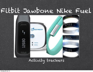 Fitbit Jawbone Nike Fuel
Activity trackers
dinsdag 28 mei 13
 