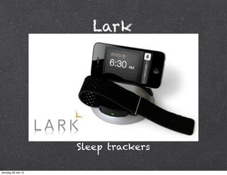 Lark
Sleep trackers
dinsdag 28 mei 13
 