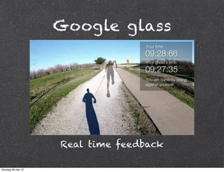 Google glass
Real time feedback
dinsdag 28 mei 13
 