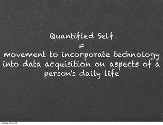 Quantified Self
=
movement to incorporate technology
into data acquisition on aspects of a
person's daily life
dinsdag 28 mei 13
 