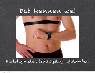 Dat kennen we!
Hartslagmeter, trainigslog, afstanden
dinsdag 28 mei 13
 