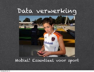 Data verwerking
Mobiel! Essentieel voor sport
dinsdag 28 mei 13
 