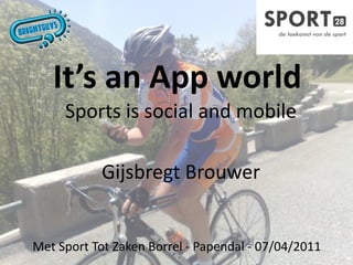 It’s an App world
     Sports is social and mobile

           Gijsbregt Brouwer


Met Sport Tot Zaken Borrel ‐ Papendal ‐ 07/04/2011
 