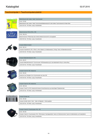 Katalogtitel                                                                                                                                    02.07.2010

Tauchcomputer > Tauchcomputerzubehör


               Batterientausch aller Uwatec / Aladin Tauchcomputer

               Art.Nr.: EC-002

               Batterientausch aller Uwatec / Aladin TauchcomputerBatterientausch für alle Uwatec Tauchcomputer der Aladin Serie.

               85,00 EUR inkl. 19% Mwst. zuzügl. Versandkosten




               Bildschirmschoner PIN für VR2 u. VR3

               Art.Nr.: EB-UG 9

               Bildschirmschoner PINdownload oder einfache BildschirmschonerC5 vorrausgesetzt

               39,50 EUR inkl. 19% Mwst. zuzügl. Versandkosten




               Computer Batterie-Ersatzkit

               Art.Nr.: EB-C18

               Computer Ersatzteilkit für VR2 / VR3incl. Lithium Batterie 3,6 VBatteriedeckel, O-Ringe, Feder und Bateriefachverschluß

               35,50 EUR inkl. 19% Mwst. zuzügl. Versandkosten




               Computer Batteriefachdeckel für VR3

               Art.Nr.: EB-C21

               Computer Batteriefachdeckel für Tauchcomputer VR3Plasteabdeckung für das BatteriefachO-Ring im Lieferumfang

               23,00 EUR inkl. 19% Mwst. zuzügl. Versandkosten




               Computer Guard für VR2, Kratzschutz

               Art.Nr.: EB-C23

               Kratzschutz aus Plexiglas für die Tauchcomputer der Serie VR2

               24,50 EUR inkl. 19% Mwst. zuzügl. Versandkosten




               Computer Guard für VR3, Kratzschutz

               Art.Nr.: EB3-C22

               Computer "Guard" für VR3, KratzschutzComputer SchutzKratzschutz aus klarsichtigem Plastabnehmbar

               23,60 EUR inkl. 19% Mwst. zuzügl. Versandkosten




               Computer Schalter Set

               Art.Nr.: EB-C29

               Computer Schalter Setincl. Feder - Taster mit Magneten - Sicherungsfeder

               20,50 EUR inkl. 19% Mwst. zuzügl. Versandkosten




               Computer Tasche für Tauchcomputer VR2 / VR3

               Art.Nr.: EB-C26

               Computer Tasche für Tauchcomputer VR2 / VR3Computer Taschegepolsterte Tasche mit Reißverschlußmit Tasche für Batteriedeckel und Ersatzbatterie

               20,50 EUR inkl. 19% Mwst. zuzügl. Versandkosten




                                                                               165
 