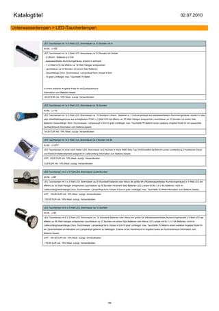Katalogtitel                                                                                                                                         02.07.2010

Unterwasserlampen > LED-Taucherlampen


               LED Tauchlampe mit 1x 3 Watt LED, Brenndauer ca.10 Stunden mit H

               Art.Nr.: J-10B

               LED Tauchlampe mit 1x 3 Watt LED, Brenndauer ca.10 Stunden mit Holster
               - 2 Lithium - Batterien a.3 Volt
               - seewasserfestes Aluminiumgehäuse, eloxiert in anthrazit
               - 1 x 3 Watt LED die effektiv ca. 18 Watt Halogen entsprechen.
               - Leuchtdauer ca.10 Stunden mit einem Satz Batterien.
               - Gesamtlänge 23cm, Durchmesser: Lampenkopf 6cm, Körper 4,5cm
               - 10 grad Lichtkegel; max. Tauchtiefe 70 Meter




               In einem weiteren Angebot findet Ihr einGurthandmount.
               Information zum Batterie-Gesetz

               49,00 EUR inkl. 19% Mwst. zuzügl. Versandkosten


               LED Tauchlampe mit 1x 3 Watt LED, Brenndauer ca.15 Stunden

               Art.Nr.: J-11B

               LED Tauchlampe mit 1x 3 Watt LED, Brenndauer ca. 15 Stunden2 Lithium - Batterien a. 3 VoltLampenkopf aus seewasserfestem Aluminiumgehäuse, eloxiert in blau
               oder silberBatteriegehäuse aus schlagfestem POM1 x 3 Watt LED die effektiv ca. 20 Watt Halogen entsprechen.Leuchtdauer ca.15 Stunden mit einem Satz
               Batterien.Gesamtlänge 18cm, Durchmesser: Lampenkopf 4,5cm10 grad Lichtkegel; max. Tauchtiefe 70 MeterIn einem weiteren Angebot findet Ihr ein passendes
               Gurthandmount.Information zum Batterie-Gesetz

               54,50 EUR inkl. 19% Mwst. zuzügl. Versandkosten


               LED Tauchlampe mit 1x 3 Watt LED, Brenndauer ca.2 Stunden mit Ak

               Art.Nr.: J-LED1

               LED Tauchlampe mit einer extra hellen LED, Brenndauer ca.2 Stunden 3 Stück NiMh Akku Typ AAADruckfest bis 50m40 Lumen Lichtleistung.2 Funktionen Dauer
               und Blinklicht.BatteriebetriebLadegerät im Lieferumfang.Information zum Batterie-Gesetz

               UVP: 29,50 EUR inkl. 19% Mwst. zuzügl. Versandkosten

               0,00 EUR inkl. 19% Mwst. zuzügl. Versandkosten


               LED Tauchlampe mit 3 x 3 Watt LED, Brenndauer ca.25 Stunden

               Art.Nr.: J-8B

               LED Tauchlampe mit 3 x 3 Watt LED, Brenndauer ca.25 Stunden8 Batterien oder Akkus der größe AA (R6)seewasserfestes Aluminiumgehäuse3 x 3 Watt LED die
               effektiv ca. 50 Watt Halogen entsprechen.Leuchtdauer ca.25 Stunden mit einem Satz Batterien.LED Lampe mit 8x 1,5 V AA Batterien, nicht im
               LieferumfangGesamtlänge 23cm, Durchmesser: Lampenkopf 6cm, Körper 4,5cm10 grad Lichtkegel; max. Tauchtiefe 70 MeterInformation zum Batterie-Gesetz

               UVP: 129,00 EUR inkl. 19% Mwst. zuzügl. Versandkosten

               129,00 EUR inkl. 19% Mwst. zuzügl. Versandkosten


               LED Tauchlampe mit 6 x 3 Watt LED, Brenndauer ca.12 Stunden

               Art.Nr.: J-9B

               LED Tauchlampe mit 6 x 3 Watt LED, Brenndauer ca. 12 Stunden8 Batterien oder Akkus der größe AA (R6)seewasserfestes Aluminiumgehäuse6 x 3 Watt LED die
               effektiv ca. 90 Watt Halogen entsprechen.Leuchtdauer ca.12 Stunden mit einem Satz Batterien oder Akkus LED Lampe mit 8x 1,5 V AA Batterien, nicht im
               LieferumfangGesamtlänge 23cm, Durchmesser: Lampenkopf 6cm, Körper 4,5cm10 grad Lichtkegel; max. Tauchtiefe 70 MeterIn einem weiteren Angebot findet Ihr
               ein Zwischenkabel um Akkutank und Lampenkopf getrennt zu befestigen. Ebenso ist ein Handmount im Angebot sowie ein Gurthandmount.Information zum
               Batterie-Gesetz

               UVP: 187,00 EUR inkl. 19% Mwst. zuzügl. Versandkosten

               174,95 EUR inkl. 19% Mwst. zuzügl. Versandkosten




                                                                                186
 