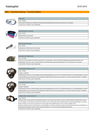 Katalogtitel                                                                                                                                           02.07.2010

ABC - Tauchausrüstung > Tauchermasken


               Maske Saphir

               Art.Nr.: FB-0005

               Tauchermaske "Star"Maske aus transparenten Silikongroßer BlickwinkelKopfbandverschlußFarben des Rahmens: blau oder gelb

               19,50 EUR inkl. 19% Mwst. zuzügl. Versandkosten




               Maskenbandschutz aus Neoprene

               Art.Nr.: FB-22D

               Maskenbandschutz aus Neoprene

               5,90 EUR inkl. 19% Mwst. zuzügl. Versandkosten




               Maskenersatzband aus Silikon

               Art.Nr.: FB-22C

               Maskenband aus Silikon*schwarz oder transparent

               4,90 EUR inkl. 19% Mwst. zuzügl. Versandkosten




               Maskentasche für Poseidonmaske

               Art.Nr.: FB-13003

               Tasche für die Tauchermaske von PoseidonTransportasche für Tauchermasken, schützt vor Zerkratzen der Maskenscheibensynthetisches Material, hoch
               Strabazierfähig in den Farben schwarz / gelbverschliesbar mit Reißverschlußweich gepolsterte Maskentasche für die Taucherbrille auf der Tauchreise

               13,20 EUR inkl. 19% Mwst. zuzügl. Versandkosten



               Vollgesichtstauchermaske aus Gummi

               Art.Nr.: FB-0002

               Hersteller: POSEIDON

               Vollgesichtstauchermaske aus Gummieinteiliges sicherheits MaskenglasBefetigung über Spinne mit drei BändernNasenerker für DruckausgleichMaterial: schwarzes
               GummiMundöffnung zum durschstecken des AtemreglersDiese Vollgesichtsmaske schützt das ganze Gesicht vor zu großer Auskühlung bei langen Tauchgängen.

               59,50 EUR inkl. 19% Mwst. zuzügl. Versandkosten


               Vollgesichtstauchermaske aus Silikon

               Art.Nr.: FB-0007

               Hersteller: POSEIDON

               Vollgesichtstauchermaske aus Silikoneinteiliges sicherheits MaskenglasBefetigung über Spinne mit drei BändernNasenerker für DruckausgleichMaterial: schwarzes
               SilikonMundöffnung zum durschstecken des AtemreglersDiese Vollgesichtsmaske schützt das ganze Gesicht vor zu großer Auskühlung bei langen Tauchgängen.

               98,00 EUR inkl. 19% Mwst. zuzügl. Versandkosten


               Zweifenster Silikon Tauchermaske EVO 3

               Art.Nr.: FB-0010

               Zweifenster Silikon Tauchermaske EVO 3Entscheidende Kriterien für eine optimale Tauchmaske sind: guter Sitz, großes Sichtfeld, ein möglichst kleines Volumen
               und hochwertiges, weiches Silikon.Die neuen Blue Eye Masken aus der Evo-Serie erfüllen alle diese Anforderungen.Gute Gebrauchseigenschaften und modernes
               Design schließen sich nicht aus.Die Evo-Serie kommt in einem styligen Airbrush-Metallic Design und wird in mehreren trendigen Farben
               angeboten.Zweifenstermaske aus SilikonScheiben aus Sicherheitsglasin verschiedenen Farbenblau metallicrot metallicschwarzes Silikon/orange metallicMaske von
               Blue Eyegroßer Nasenerkerfür mittlere und kleine GesichtsformenGewicht: nur 190 GrammSicherheits Maskenbandverstellung

               49,00 EUR inkl. 19% Mwst. zuzügl. Versandkosten




                                                                              227
 