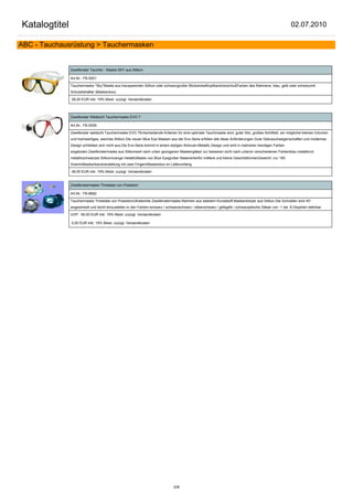 Katalogtitel                                                                                                                                              02.07.2010

ABC - Tauchausrüstung > Tauchermasken


               Zweifenster Taucher - Maske SKY aus Silikon

               Art.Nr.: FB-0001

               Tauchermaske "Sky"Maske aus transparenten Silikon oder schwarzgroßer BlickwinkelKopfbandverschlußFarben des Rahmens: blau, gelb oder schwarzmit
               Schutzbehälter (Maskenbox)

               28,00 EUR inkl. 19% Mwst. zuzügl. Versandkosten



               Zweifenster Weitsicht Tauchermaske EVO 7

               Art.Nr.: FB-0009

               Zweifenster weitsicht Tauchermaske EVO 7Entscheidende Kriterien für eine optimale Tauchmaske sind: guter Sitz, großes Sichtfeld, ein möglichst kleines Volumen
               und hochwertiges, weiches Silikon.Die neuen Blue Eye Masken aus der Evo-Serie erfüllen alle diese Anforderungen.Gute Gebrauchseigenschaften und modernes
               Design schließen sich nicht aus.Die Evo-Serie kommt in einem styligen Airbrush-Metallic Design und wird in mehreren trendigen Farben
               angeboten.Zweifenstermaske aus Silikonweit nach unten gezogenen Maskengläser zur besseren sicht nach untenin verschiedenen Farbenblau metallicrot
               metallicschwarzes Silikon/orange metallicMaske von Blue Eyegroßer Nasenerkerfür mittlere und kleine GesichtsformenGewicht: nur 190
               GrammMaskenbandverstellung mit zwei FingernMaskenbox im Lieferumfang

               49,00 EUR inkl. 19% Mwst. zuzügl. Versandkosten


               Zweifenstermaske Threedee von Poseidon

               Art.Nr.: FB-8682

               Tauchermaske Threedee von PoseidonUltraleichte Zweifenstermaske.Rahmen aus stabilem Kunststoff,Maskenkörper aus Silikon.Die Schnallen sind 45°
               angewinkelt und leicht einzustellen.In den Farben:schwarz / schwarzschwarz / silberschwarz / gelbgelb / schwaroptische Gläser von -1 bis -6 Dioptrien lieferbar

               UVP: 59,00 EUR inkl. 19% Mwst. zuzügl. Versandkosten

               0,00 EUR inkl. 19% Mwst. zuzügl. Versandkosten




                                                                                228
 