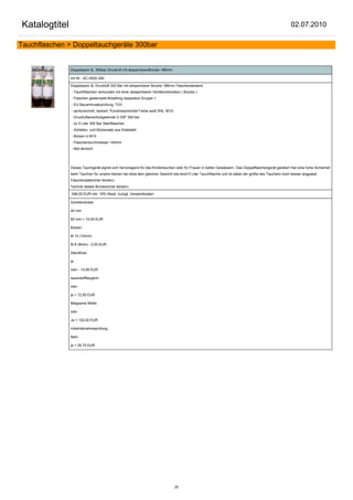 Katalogtitel                                                                                                                                          02.07.2010

Tauchflaschen > Doppeltauchgeräte 300bar


               Doppelpack 5L 300bar Druckluft mit absperrbarerBrücke 186mm

               Art.Nr.: AC-0505-300

               Doppelpack 5L Druckluft 300 Bar mit absperrbarer Brücke 186mm Flaschenabstand
               - Tauchflaschen verbunden mit einer absperrbaren Ventilkombination ( Brücke )
               - Flaschen gestempelt Breathing Apparatus Gruppe 1
               - EU Bauartmusterprüfung, TÜV
               - spritzverzinkt, lackiert, Pulverbeschichtet Farbe weiß RAL 9010
               - Druckluftanschlußgewinde G 5/8" 300 bar
               - 2x 5 Liter 300 Bar Stahlflaschen
               - Schellen- und Bolzensatz aus Edelstahl
               - Bolzen in M10
               - Flaschendurchmesser 140mm
               - Bild ähnlich!




               Dieses Tauchgerät eignet sich hervoragend für das Kindertauchen oder für Frauen in kalten Gewässern. Das Doppelflaschengerät garatiert hier eine hohe Sicherheit
               beim Tauchen für unsere kleinen bei etwa dem gleichen Gewicht wie eine10 Liter Tauchflasche und ist dabei der größe des Tauchers noch besser angpasst.
               Flaschendaten(hier klicken)
               Technik details Brücken(hier klicken)

               398,00 EUR inkl. 19% Mwst. zuzügl. Versandkosten

               Schellenbreite:

               40 mm

               60 mm + 10,00 EUR

               Bolzen:

               M 10 (10mm)

               M 8 (8mm) - 2,00 EUR

               Standfuss:

               ja

               nein - 14,99 EUR

               sauerstofftauglich:

               nein

               ja + 12,50 EUR

               Biegsame Welle:

               nein

               Ja + 122,00 EUR

               Inbetriebnahmeprüfung:

               Nein

               ja + 29,75 EUR




                                                                                   25
 