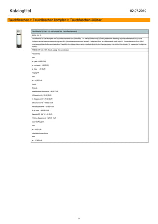 Katalogtitel                                                                                                                                            02.07.2010

Tauchflaschen > Tauchflaschen komplett > Tauchflaschen 200bar


               Tauchflasche 10 Liter, 232 bar komplett mit Tauchflaschenventil

               Art.Nr.: AA-10

               Tauchflasche 10 Liter komplett mit Tauchflaschenventil und Standfuss, 232 barTauchflasche aus Stahl gestempelt Breathing ApparatusBetriebsdruck 232bar
               Prüfdruck 342barBauartmusterprüfung nach EU- Richtlinienspritzverzinkt, lackiert, Farbe weiß RAL 9010Monoventil nach DIN-477, Druckluftanschluß mit G5/8"
               InnengewindeStandfuß aus schlagzäher PlastikKonformitätserklärung wird mitgeliefertBild ähnlichFlaschendaten (hier klicken)Ventildaten für passende Ventile(hier
               klicken)

               175,50 EUR inkl. 19% Mwst. zuzügl. Versandkosten

               Flaschenetz:

               nein

               ja - gelb + 6,90 EUR

               ja - schwarz + 6,90 EUR

               ja -blau + 6,90 EUR

               Tragegriff:

               nein

               ja + 10,50 EUR

               Ventil:

               Z-Ventil

               erweiterbares Monoventil + 8,00 EUR

               V-Doppelventil + 20,50 EUR

               H - Doppelventil + 27,50 EUR

               Nitroxmonoventil + 11,50 EUR

               Nitroxdoppelventil + 27,50 EUR

               SLM-Ventil + 69,00 EUR

               Sauerstoff G 3/4" + 3,00 EUR

               Y-Nitrox Doppelventil + 27,95 EUR

               sauerstofftauglich:

               nein

               ja + 5,00 EUR

               Inbetriebnahmeprüfung:

               Nein

               ja + 17,85 EUR




                                                                                 28
 