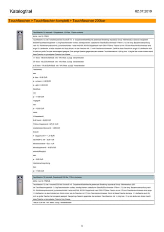 Katalogtitel                                                                                                                                              02.07.2010

Tauchflaschen > Tauchflaschen komplett > Tauchflaschen 200bar


               Tauchflasche 12l komplett V-Doppelventil, 230 Bar, 178mm konkave

               Art.Nr.: AA-12-178DV

               Tauchflasche 12 Liter, komplett 230 Bar Druckluft incl. V- DoppelventilStahlflasche gestempelt Breathing Apparatus Group 1Betriebsdruck 230 bar,hergestellt
               06/2009Tauchflaschengewicht 13,5 kgFlaschenboden konkav, benötigt keinen zusätzlichen StandfußDurchmesser 178mm ( 12 Liter lang )Bauartmusterprüfung
               nach EU- Richtlinienspritzverzinkt, pulverbeschichtet Farbe weiß RAL 9010V-Doppelventil nach DIN 477Diese Flasche ist mit 178 mm Flaschendurchmesser eine
               lange 12 Literflasche, ist aber trotzdem ein Stück kürzer, als die Flaschen mit 171mm Flaschendurchmesser. Damit ist diese Flasche als lange 12 Literflasche auch
               für nicht so große Taucher hervorragend geeignet. Das geringe Gewicht gegenüber den anderen Tauchflaschen mit 14,4 kg bzw. 15 kg bei der kurzen dicken macht
               diese Flasche zur günstigsten Flasche Ihrer Klasse.

               1-1 Stück 198,00 EUR/Stück inkl. 19% Mwst. zuzügl. Versandkosten

               2-4 Stück 183,33 EUR/Stück inkl. 19% Mwst. zuzügl. Versandkosten

               ab 5 Stück 179,55 EUR/Stück inkl. 19% Mwst. zuzügl. Versandkosten

               Flaschenetz:

               nein

               ja -blau + 6,90 EUR

               ja - schwarz + 6,90 EUR

               ja - gelb + 6,90 EUR

               Standfuss:

               nein

               ja + 11,66 EUR

               Tragegriff:

               nein

               ja + 10,50 EUR

               Ventil:

               V-Doppelventil

               SLM-Ventil + 69,00 EUR

               Y-Nitrox Doppelventil + 27,95 EUR

               erweiterbares Monoventil - 5,95 EUR

               Z-Ventil

               H - Doppelventil + 11,31 EUR

               Sauerstoff G 3/4" - 3,00 EUR

               Nitroxmonoventil + 5,83 EUR

               Nitroxdoppelventil + 41,41 EUR

               sauerstofftauglich:

               nein

               ja + 5,00 EUR

               Inbetriebnahmeprüfung:

               Nein

               ja + 17,85 EUR


               Tauchflasche 12l komplett, Doppelventil 230 Bar, 178mm konkaver

               Art.Nr.: AA-12-178DV/2

               Tauchflasche 12 Liter, komplett 230 Bar Druckluft incl. DoppelventilStahlflasche gestempelt Breathing Apparatus Group 1Betriebsdruck 230
               bar,Tauchflaschengewicht 13,5 kgFlaschenboden konkav, benötigt keinen zusätzlichen StandfußDurchmesser 178mm ( 12 Liter lang )Bauartmusterprüfung nach
               EU- Richtlinienspritzverzinkt, pulverbeschichtet Farbe weiß RAL 9010H-Doppelventil nach DIN 477Diese Flasche ist mit 178 mm Flaschendurchmesser eine lange
               12 Literflasche, ist aber trotzdem ein Stück kürzer wie die Flaschen mit 171mm Flaschendurchmesser. Damit ist diese Flasche als lange 12 Literflasche auch für
               nicht so große Taucher hervorragend geeignet. Das geringe Gewicht gegenüber den anderen Tauchflaschen mit 14,4 kg bzw. 15 kg bei der kurzen dicken macht
               diese Flasche zur günstigsten Flasche Ihrer Klasse.

               198,00 EUR inkl. 19% Mwst. zuzügl. Versandkosten




                                                                                32
 