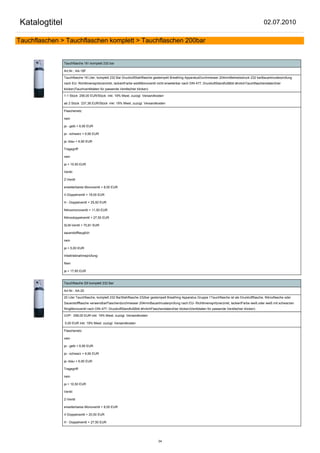 Katalogtitel                                                                                                                                            02.07.2010

Tauchflaschen > Tauchflaschen komplett > Tauchflaschen 200bar


               Tauchflasche 18 l komplett 232 bar

               Art.Nr.: AA-18F

               Tauchflasche 18 Liter, komplett 232 Bar DruckluftStahlflasche gestempelt Breathing ApparatusDurchmesser 204mmBetriebsdruck 232 barBauartmusterprüfung
               nach EU- Richtlinienspritzverzinkt, lackiertFarbe weißMonoventil nicht erweiterbar nach DIN 477, DruckluftStandfußBild ähnlichTauchflaschendaten(hier
               klicken)Tauchventildaten für passende Ventile(hier klicken)

               1-1 Stück 256,00 EUR/Stück inkl. 19% Mwst. zuzügl. Versandkosten

               ab 2 Stück 237,38 EUR/Stück inkl. 19% Mwst. zuzügl. Versandkosten

               Flaschenetz:

               nein

               ja - gelb + 6,90 EUR

               ja - schwarz + 6,90 EUR

               ja -blau + 6,90 EUR

               Tragegriff:

               nein

               ja + 10,50 EUR

               Ventil:

               Z-Ventil

               erweiterbares Monoventil + 8,00 EUR

               V-Doppelventil + 18,00 EUR

               H - Doppelventil + 25,50 EUR

               Nitroxmonoventil + 11,50 EUR

               Nitroxdoppelventil + 27,50 EUR

               SLM-Ventil + 70,81 EUR

               sauerstofftauglich:

               nein

               ja + 5,00 EUR

               Inbetriebnahmeprüfung:

               Nein

               ja + 17,85 EUR


               Tauchflasche 20l komplett 232 Bar

               Art.Nr.: AA-20

               20 Liter Tauchflasche, komplett 232 BarStahlflasche 232bar gestempelt Breathing Apparatus Gruppe 1Tauchflasche ist als Druckluftflasche, Nitroxflasche oder
               Sauerstoffflasche verwendbarFlaschendurchmesser 204mmBauartmusterprüfung nach EU- Richtlinienspritzverzinkt, lackiertFarbe weiß oder weiß mit schwarzen
               RingMonoventil nach DIN 477, DruckluftStandfußBild ähnlichFlaschendaten(hier klicken)Ventildaten für passende Ventile(hier klicken)

               UVP: 258,00 EUR inkl. 19% Mwst. zuzügl. Versandkosten

               0,00 EUR inkl. 19% Mwst. zuzügl. Versandkosten

               Flaschenetz:

               nein

               ja - gelb + 6,90 EUR

               ja - schwarz + 6,90 EUR

               ja -blau + 6,90 EUR

               Tragegriff:

               nein

               ja + 10,50 EUR

               Ventil:

               Z-Ventil

               erweiterbares Monoventil + 8,00 EUR

               V-Doppelventil + 20,50 EUR

               H - Doppelventil + 27,50 EUR




                                                                               34
 