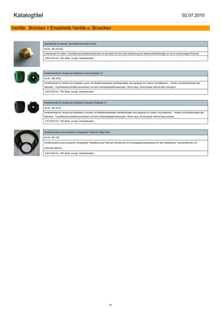 Katalogtitel                                                                                                                                              02.07.2010

Ventile Brücken > Ersatzteile Ventile u. Bruecken


                Unterspindel für Nautec Tauchflaschenventile 6-Kant

                Art.Nr.: BE-521502

                Unterspindel für Natec TauchflaschenventileUnterspindel mit sechskant für die neue Ausführung der NautecventileMontage nur durch fachkundiges Personal

                6,85 EUR inkl. 19% Mwst. zuzügl. Versandkosten




                Ventilhandrad für Ventile aus Hartplast in grün Ersatzteil 12

                Art.Nr.: BE-0078

                Ventilhandrad für Ventile aus Hartplast in grün mit Metalleinsatzdiese Ventilhandräder sind geeignet für unsere Tauchflaschen - Ventile und Brückensowie alle
                Standard - TauchflaschenventileInnenvierkant mit 5mm KantenlängeAbmessungen: 50mm lang, Durchmesser 40mmFarbe nitroxgrün

                3,50 EUR inkl. 19% Mwst. zuzügl. Versandkosten



                Ventilhandrad für Ventile aus Hartplast in schwarz Ersatzteil 12

                Art.Nr.: BE-0079

                Ventilhandrad für Ventile aus Hartplast in schwarz mit Metalleinsatzdiese Ventilhandräder sind geeignet für unsere Tauchflaschen - Ventile und Brückensowie alle
                Standard - TauchflaschenventileInnenvierkant mit 5mm KantenlängeAbmessungen: 50mm lang, Durchmesser 40mmFarbe schwarz

                3,50 EUR inkl. 19% Mwst. zuzügl. Versandkosten



                Ventilschutzkorb aus schwarzer Schlagzäher Plaste bis 50kg Flasc

                Art.Nr.: BF-150

                Ventilschutzkorb aus schwarzer Schlagzäher PlasteKorb aus Plast als Ventilschutz für Druckgasflaschenpassend für alle Gasflaschen Taucherflaschen mit

                Gewinde-Halsring

                9,50 EUR inkl. 19% Mwst. zuzügl. Versandkosten




                                                                                   93
 